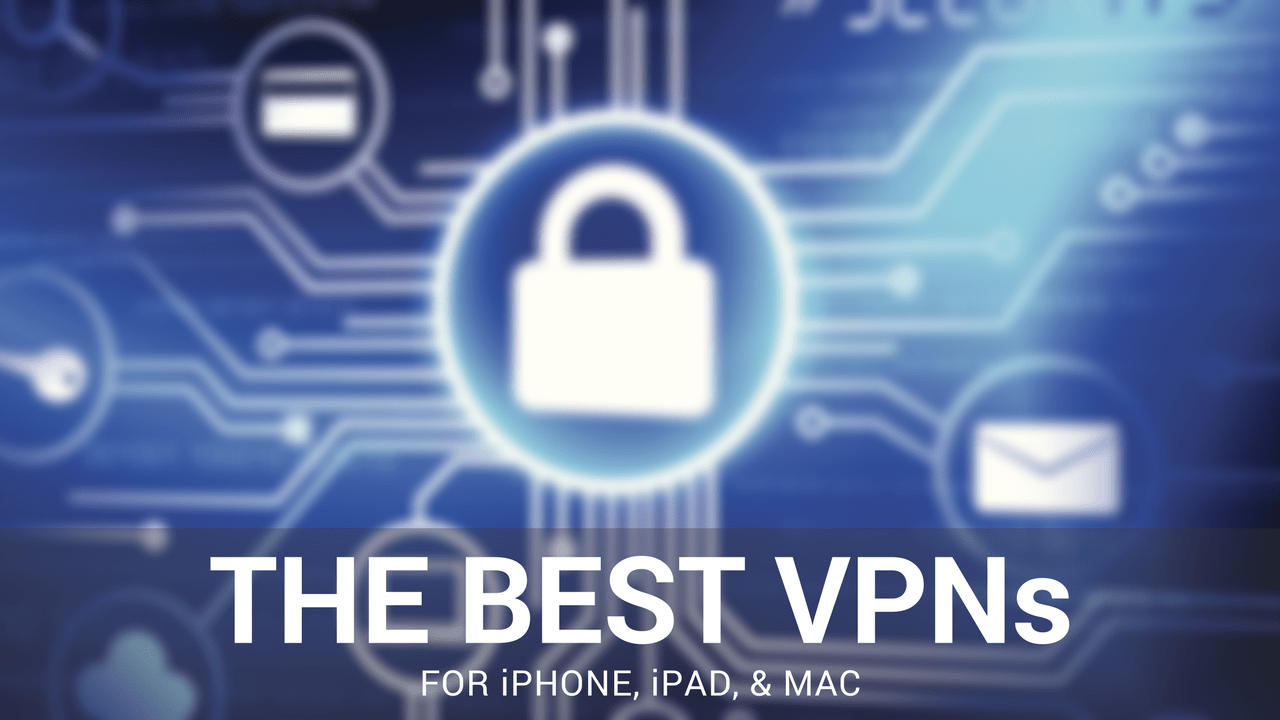 Best VPNs for iPhone, iPad, and Mac